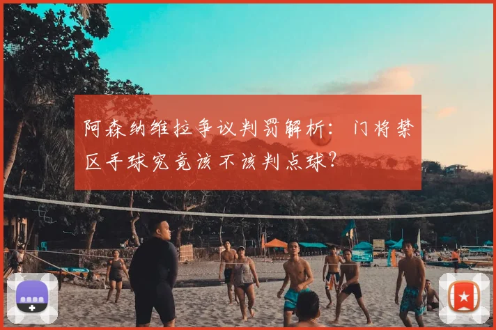 阿森纳维拉争议判罚解析：门将禁区手球究竟该不该判点球？