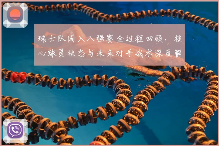 瑞士队闯入八强赛全过程回顾，核心球员状态与未来对手战术深度解析