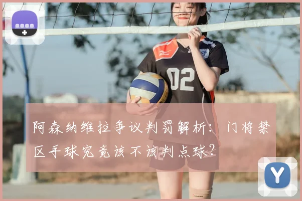 阿森纳维拉争议判罚解析：门将禁区手球究竟该不该判点球？